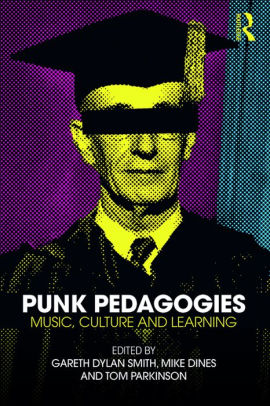 Punk Pedagogies: Music, Culture & Learning by Gareth Dylan Smith, Mike Dines & Tom Parkinson PDF