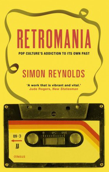 Retromania, Pop Culture’s Addiction to Its Own Past by Simon Reynolds PDF