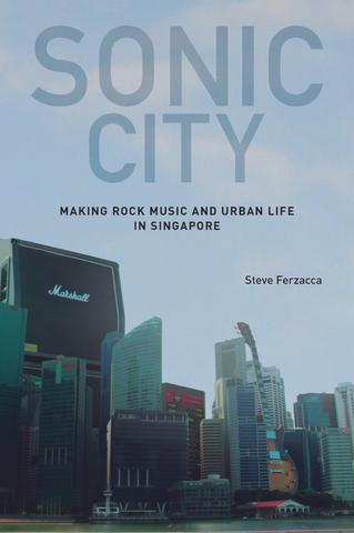 Sonic City: Making Rock Music & Urban Life in Singapore PDF