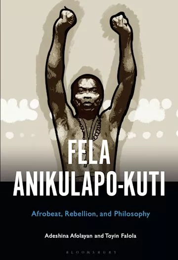 Fela Anikulapo-Kuti Afrobeat, Rebellion & Philosophy by Adeshina Afolayan & Toyin Falola 