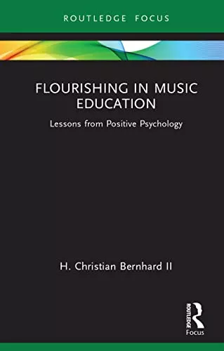 Flourishing in Music Education: Lessons from Positive Psychology (Routledge New Directions in Music Education Series)