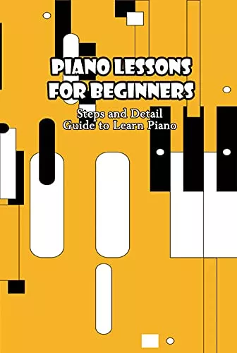 Piano Lessons for Beginners: Steps & Detail Guide to Learn Piano: Guide to Play Piano for Beginners