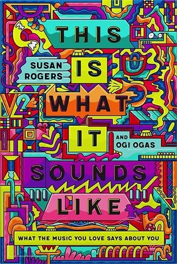 Susan Rogers Ogi Ogas This Is What It Sounds Like What the Music You Love Says About You